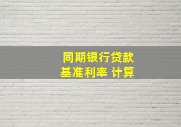 同期银行贷款基准利率 计算